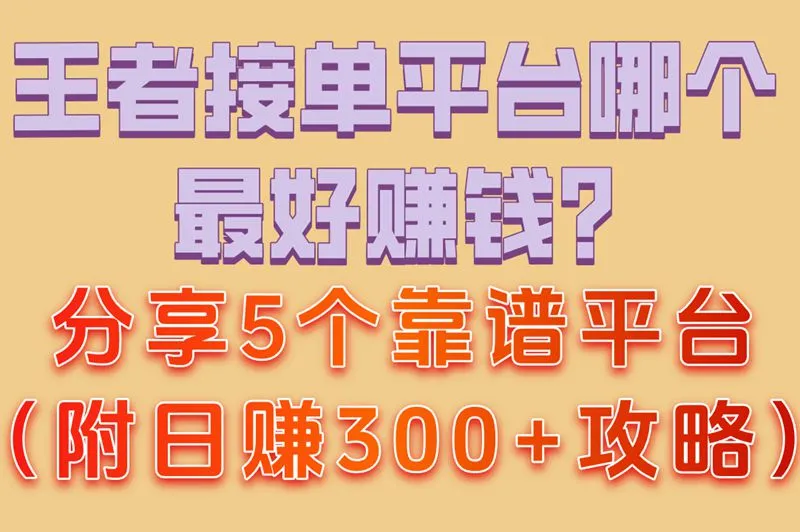 王者接单平台哪个最好赚钱?分享5个靠谱平台（附日赚300+攻略）