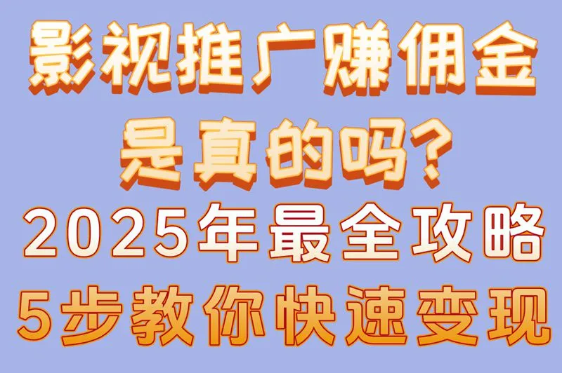 影视推广赚佣金是真的吗?2025年最全攻略,5步教你快速变现