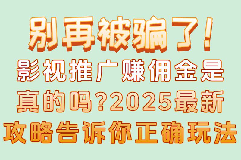 别再被骗了！影视推广赚佣金是真的吗？2025最新攻略告诉你正确玩法