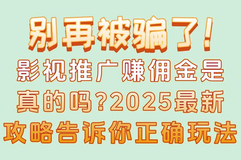 别再被骗了!影视推广赚佣金是真的吗?2025最新攻略告诉你正确玩法