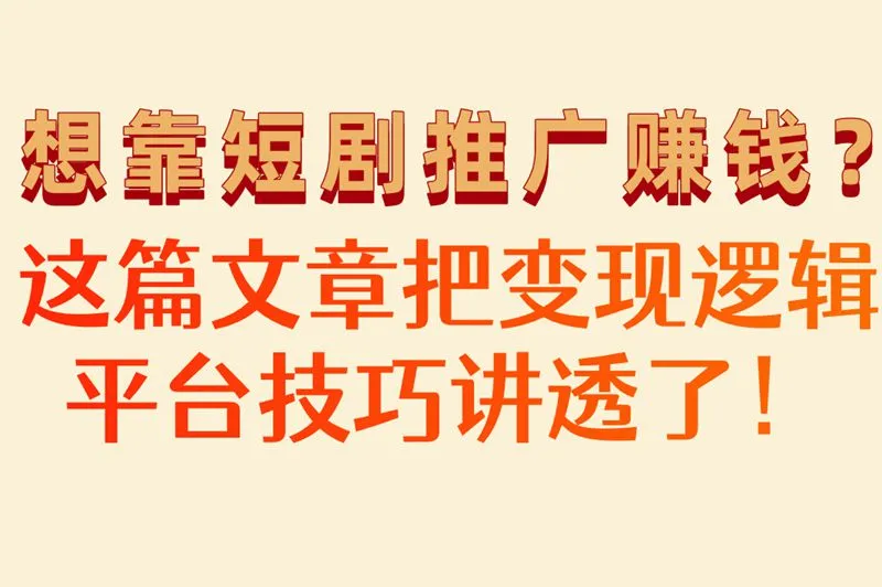 想靠短剧推广赚钱？这篇文章把变现逻辑平台技巧讲透了！