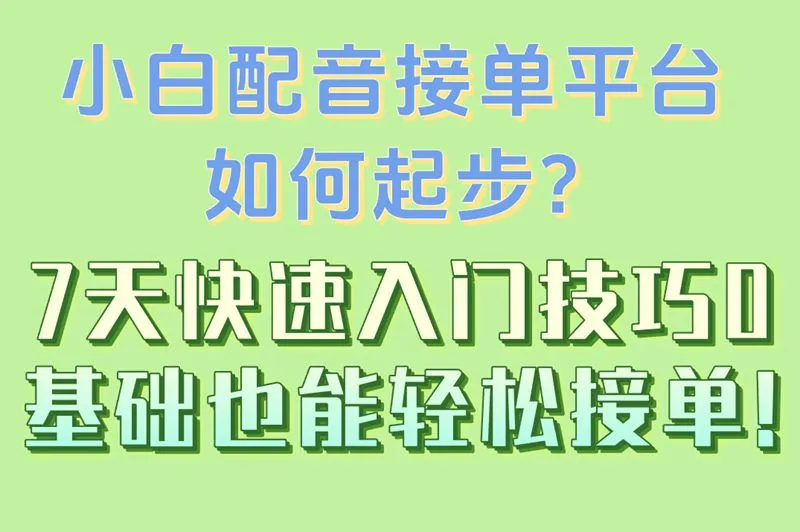 小白配音接单平台如何起步?7天快速入门技巧,0基础也能轻松接单!