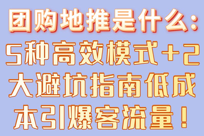 团购地推是什么:5种高效模式+2大避坑指南,低成本引爆客流量！