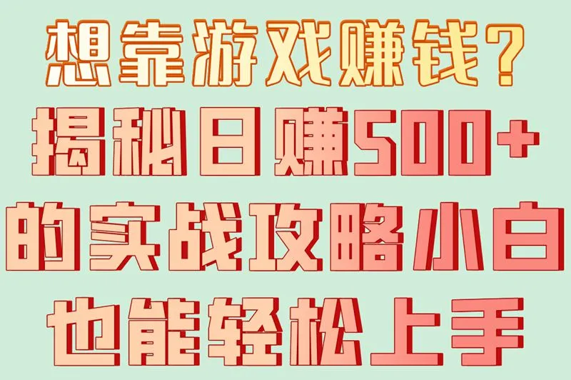 想靠游戏赚钱？揭秘日赚500+的实战攻略小白也能轻松上手