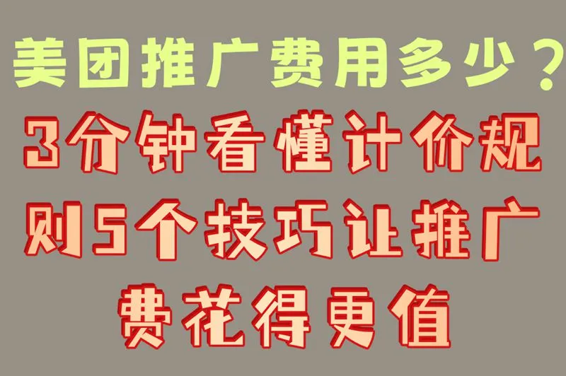 美团推广费用多少?3分钟看懂计价规则,5个技巧让推广费花得更值