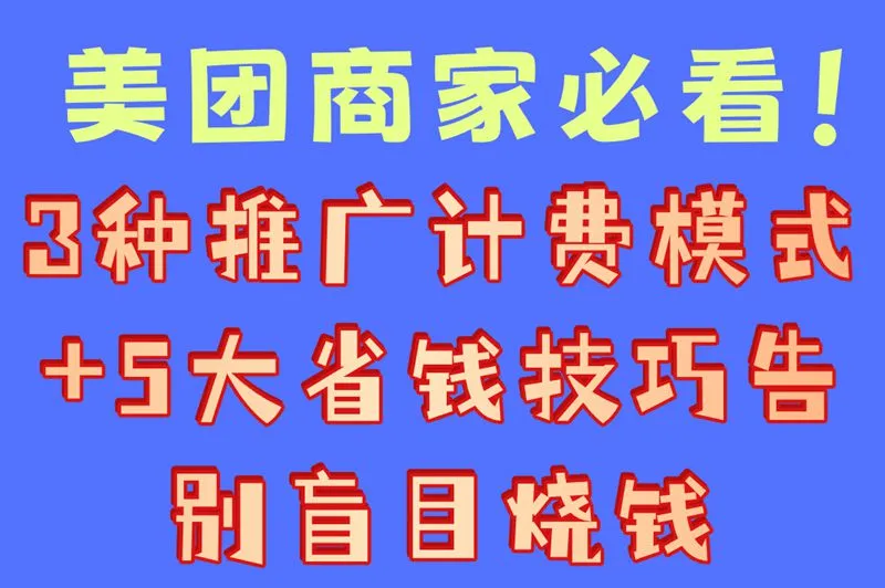美团商家必看！3种推广计费模式+5大省钱技巧告别盲目烧钱