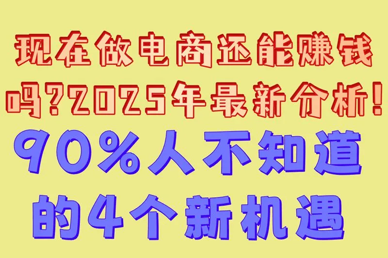 现在做电商还能赚钱吗?2025年最新分析!90%人不知道的4个新机遇