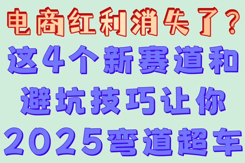 电商红利消失了?这4个新赛道和避坑技巧让你2025弯道超车