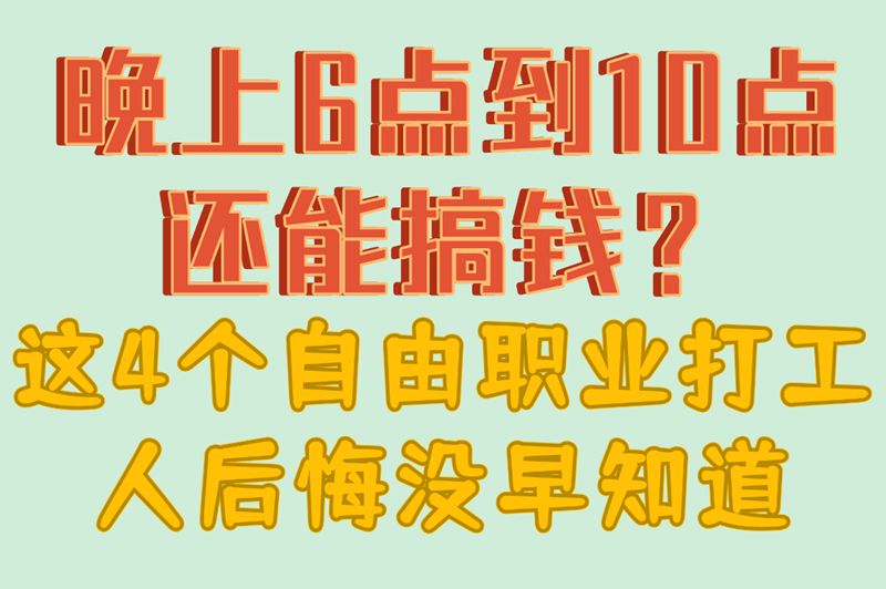 晚上6点到10点还能搞钱？这4个自由职业打工人后悔没早知道