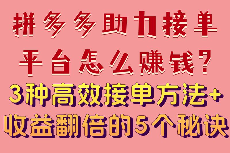 拼多多助力接单平台怎么赚钱?3种高效接单方法+收益翻倍的5个秘诀