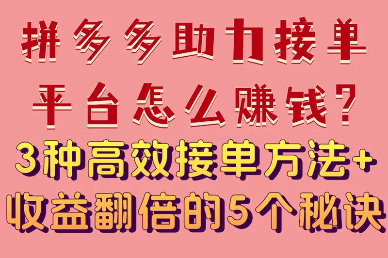 拼多多助力接单平台怎么赚钱?3种高效接单方法+收益翻倍的5个秘诀