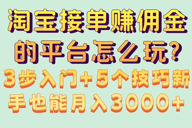 淘宝接单赚佣金的平台怎么玩?3步入门+5个技巧新手也能月入3000+