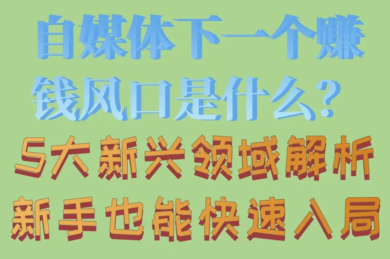 自媒体下一个赚钱风口是什么?5大新兴领域解析,新手也能快速入局