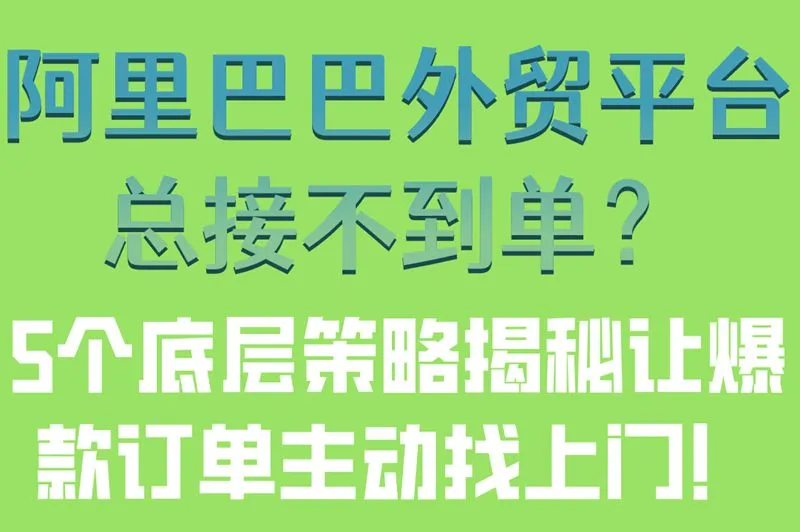 阿里巴巴外贸平台总接不到单？5个底层策略揭秘让爆款订单主动找上门！