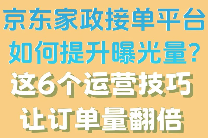 京东家政接单平台如何提升曝光量?这6个运营技巧让订单量翻倍