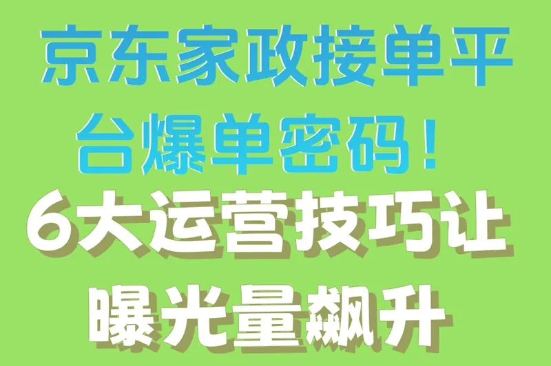 京东家政接单平台爆单密码！6大运营技巧让曝光量飙升