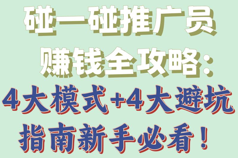  碰一碰推广员赚钱全攻略：4大模式+4大避坑指南新手必看！