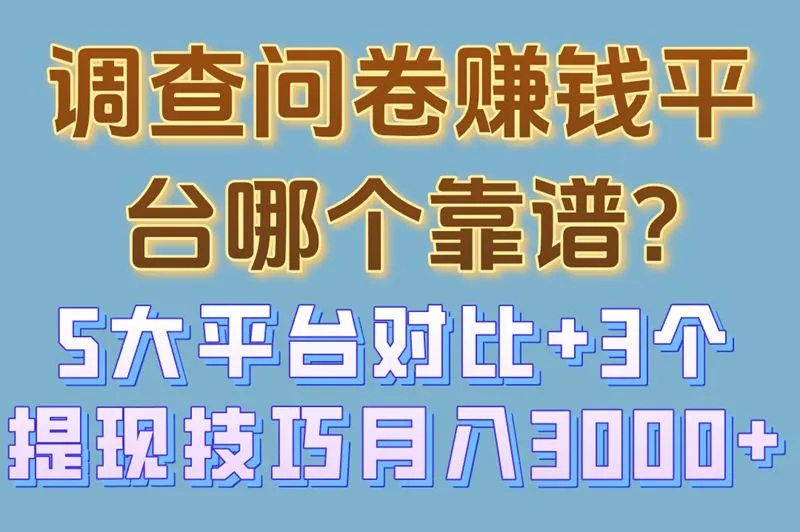 调查问卷赚钱平台哪个靠谱?5大平台对比+3个提现技巧,月入3000+