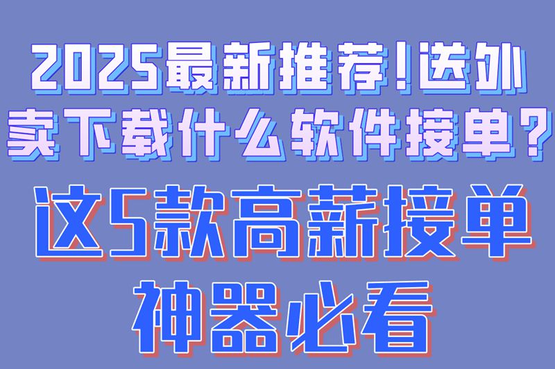 2025最新推荐!送外卖下载什么软件接单?这5款高薪接单神器必看