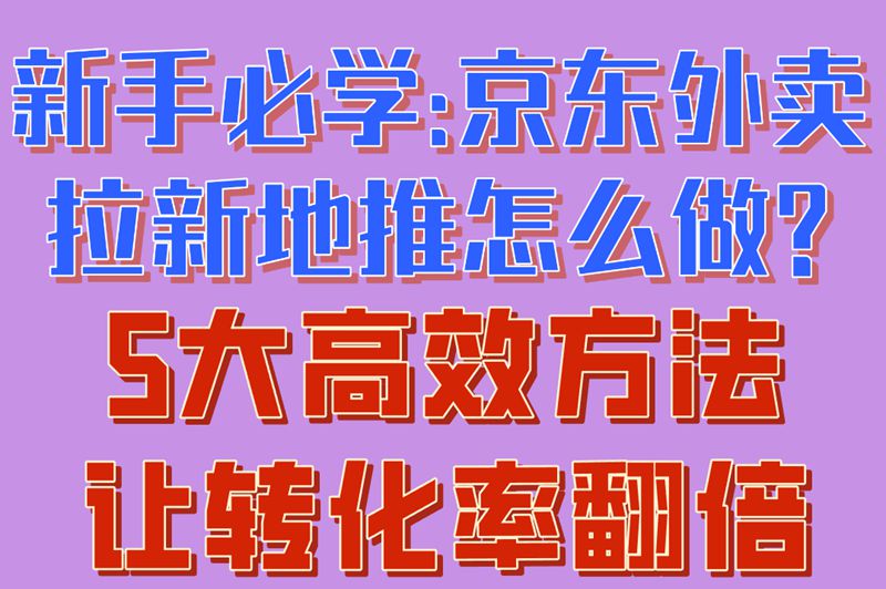 新手必学:京东外卖拉新地推怎么做?5大高效方法让转化率翻倍