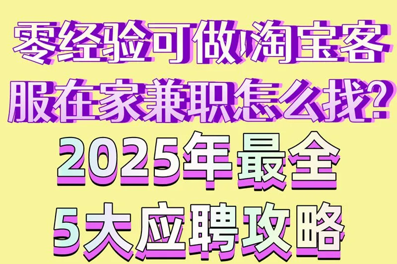 零经验可做!淘宝客服在家兼职怎么找?2025年最全5大应聘攻略