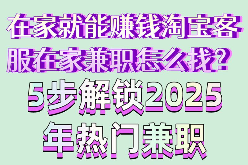 在家就能赚钱淘宝客服在家兼职怎么找？5步解锁2025年热门兼职