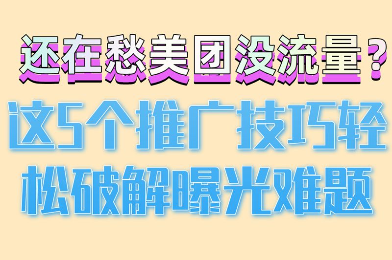 还在愁美团没流量？这5个推广技巧轻松破解曝光难题