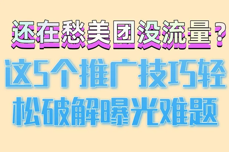 还在愁美团没流量?这5个推广技巧轻松破解曝光难题