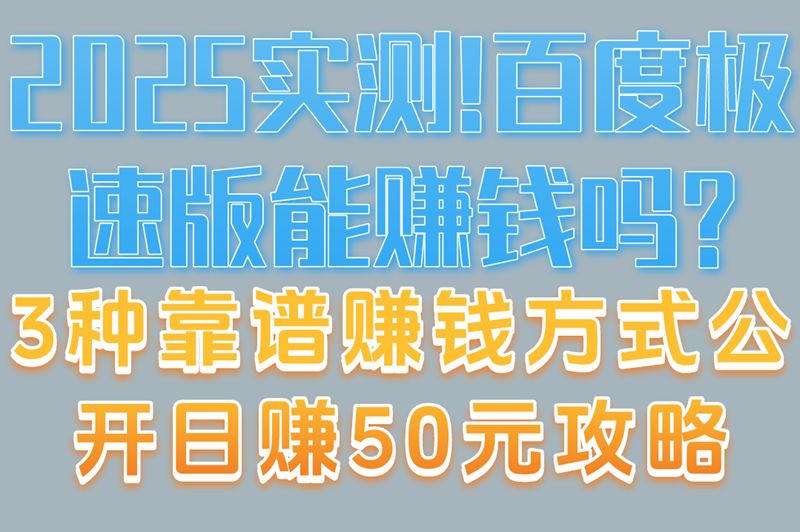 2025实测!百度极速版能赚钱吗?3种靠谱赚钱方式公开,日赚50元攻略