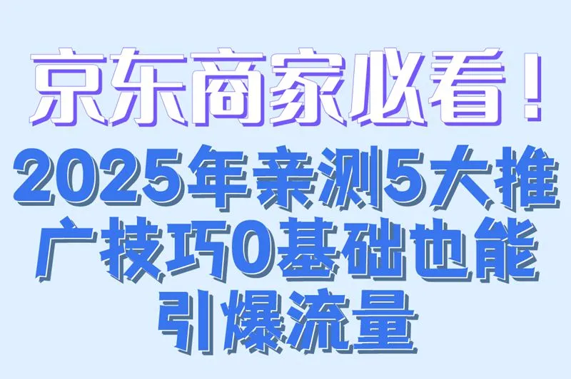 京东商家必看!2025年亲测5大推广技巧0基础也能引爆流量