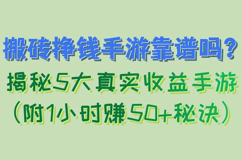 搬砖挣钱手游靠谱吗？揭秘5大真实收益手游（附1小时赚50+秘诀）
