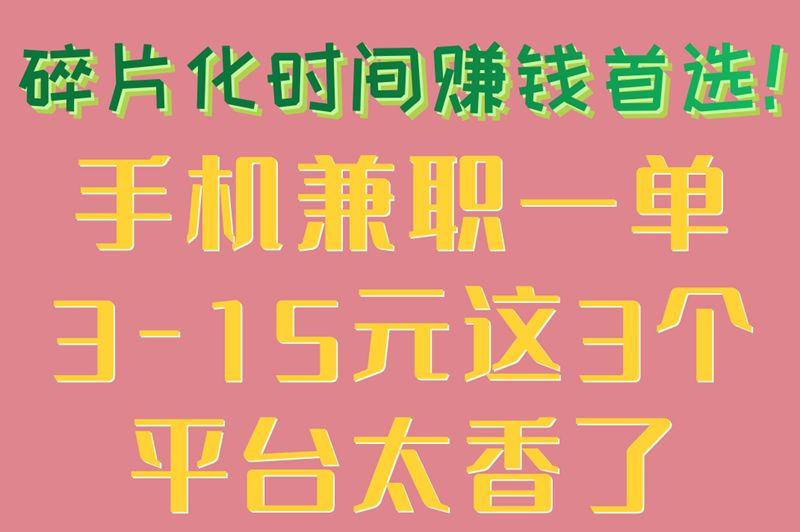 碎片化时间赚钱首选！手机兼职一单3-15元这3个平台太香了