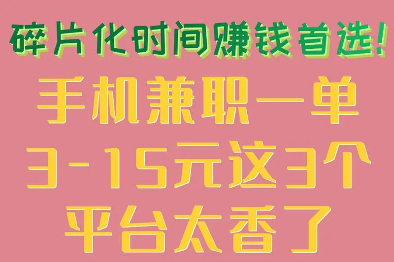 碎片化时间赚钱首选！手机兼职一单3-15元这3个平台太香了
