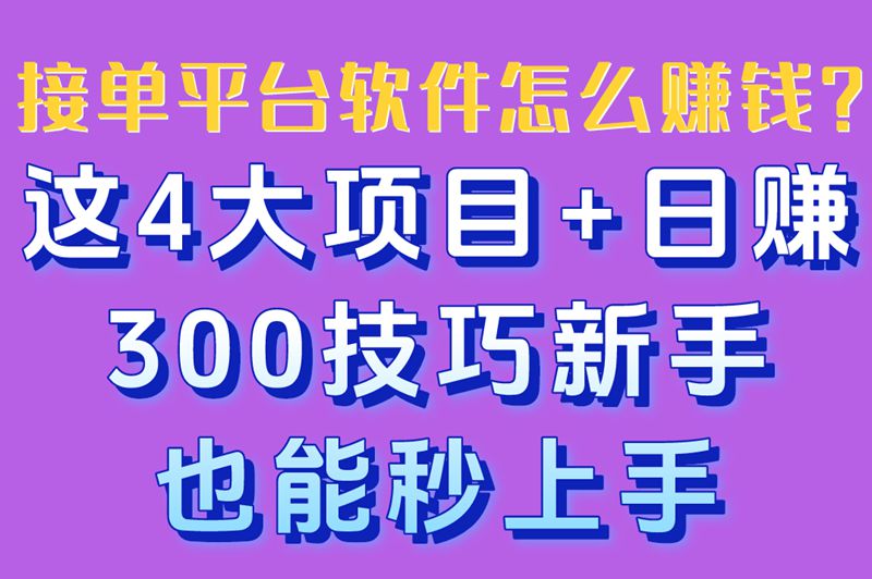 接单平台软件怎么赚钱？这4大项目+日赚300技巧新手也能秒上手