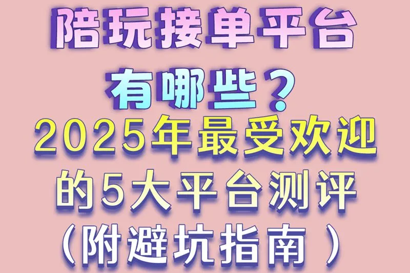 陪玩接单平台有哪些?2025年最受欢迎的5大平台测评(附避坑指南）