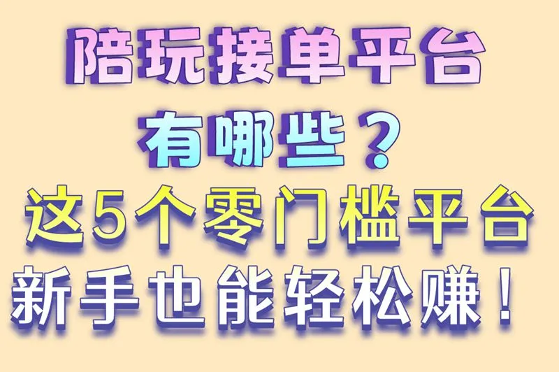 陪玩接单平台有哪些？这5个零门槛平台新手也能轻松赚！