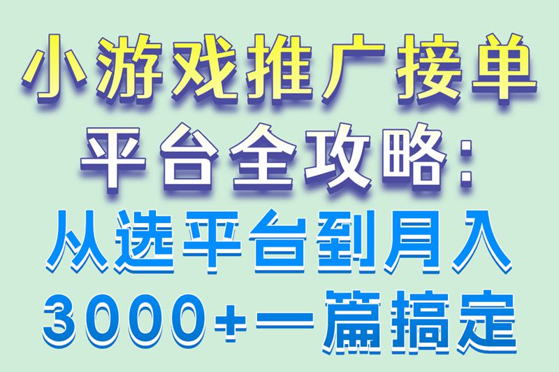 小游戏推广接单平台全攻略:从选平台到月入3000+一篇搞定