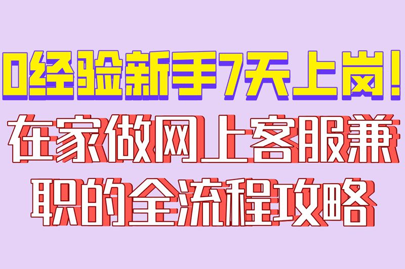 0经验新手7天上岗!在家做网上客服兼职的全流程攻略