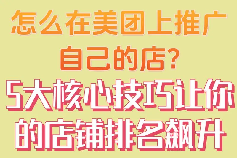 怎么在美团上推广自己的店?5大核心技巧,让你的店铺排名飙升