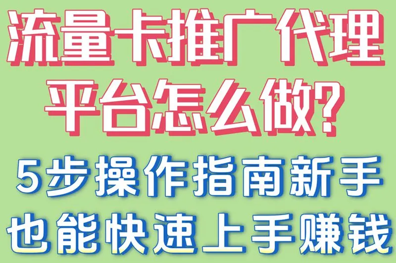 流量卡推广代理平台怎么做?5步操作指南,新手也能快速上手赚钱