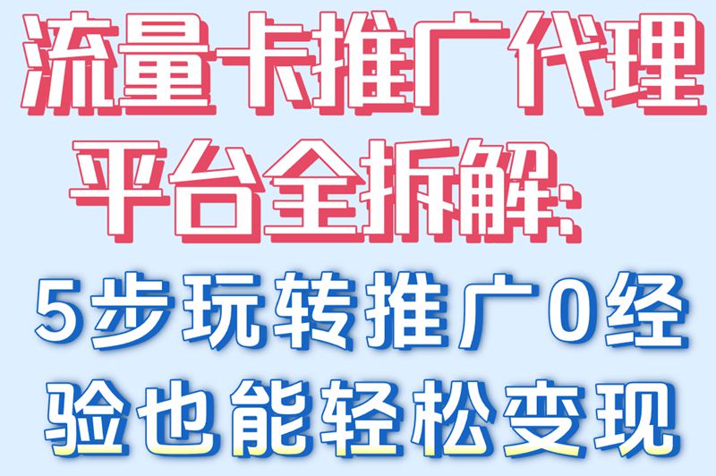 流量卡推广代理平台全拆解：5步玩转推广0经验也能轻松变现