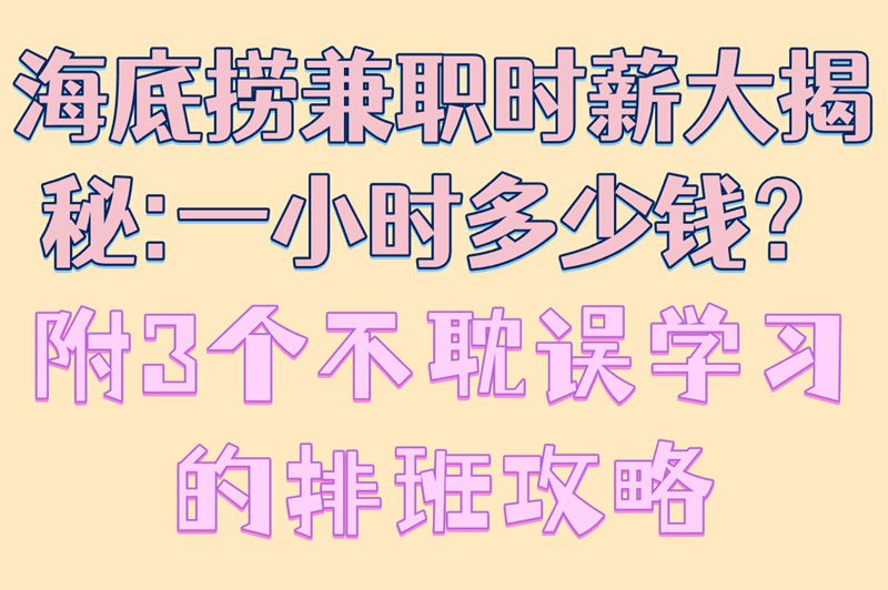 海底捞兼职时薪大揭秘：一小时多少钱？附3个不耽误学习的排班攻略