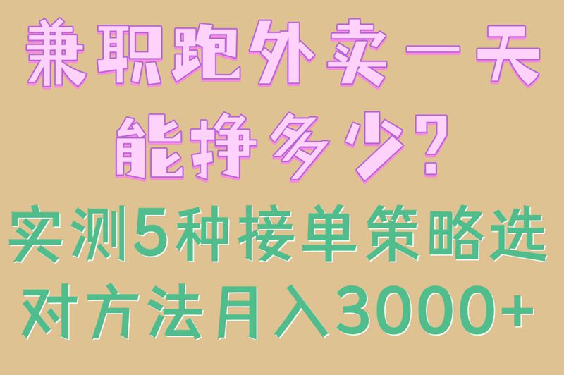 兼职跑外卖一天能挣多少?实测5种接单策略,选对方法月入3000+