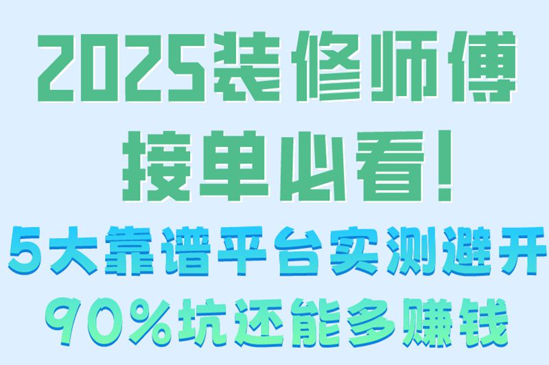 2025装修师傅接单必看！5大靠谱平台实测避开90%坑还能多赚钱