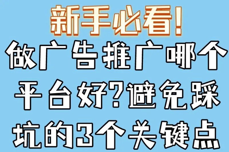 新手必看!做广告推广哪个平台好?避免踩坑的3个关键点