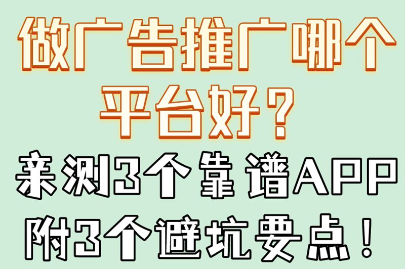 做广告推广哪个平台好？亲测3个靠谱APP附3个避坑要点！