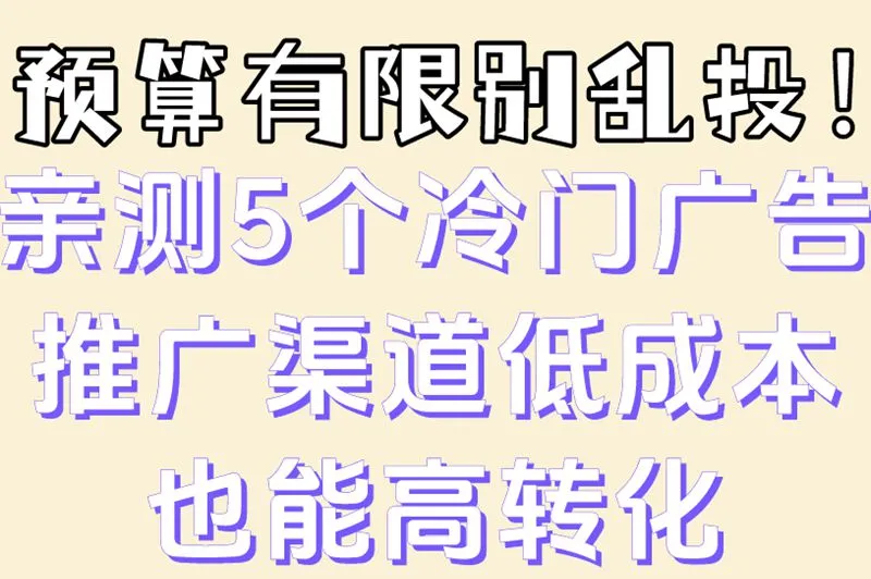 预算有限别乱投！亲测5个冷门广告推广渠道低成本也能高转化