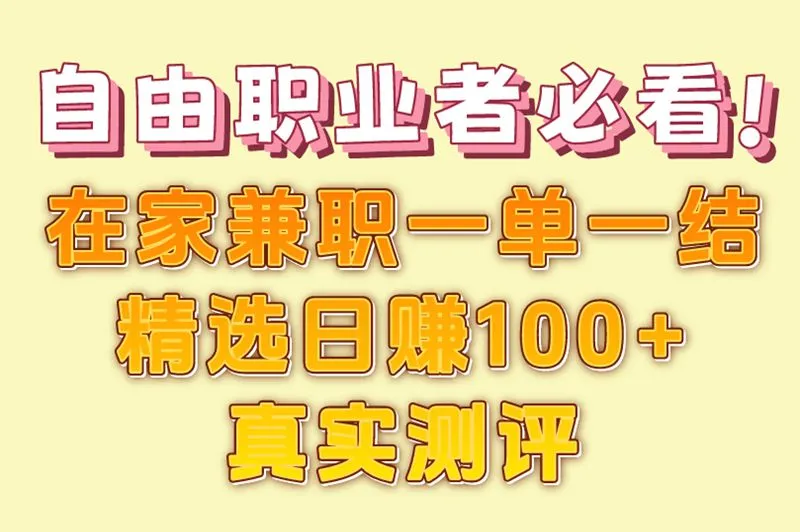 自由职业者必看!在家兼职一单一结精选,日赚100+真实测评