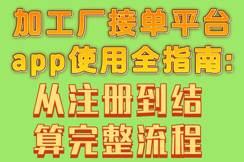 加工厂接单平台app使用全指南:从注册到结算完整流程