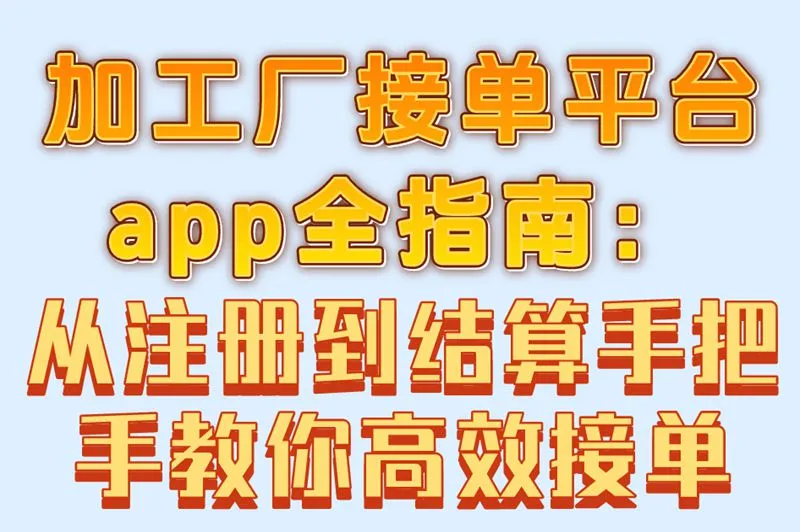 加工厂接单平台app全指南：从注册到结算手把手教你高效接单